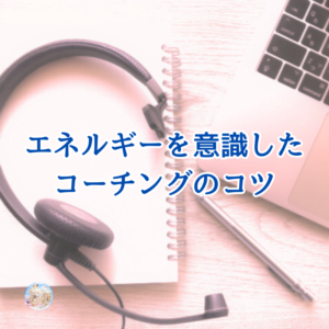 言葉も大事だけどエネルギーにコツがあるコーチング方法。～そのやり方