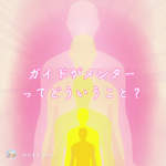 ガイドがメンターということ☆高次元のエネルギーガイドと繋がるということについて