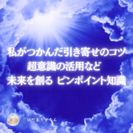 見えない世界を意識化・理解することで引き寄せや願望実現への確信を得て叶える！《体験体感からの超ピンポイント記事START》