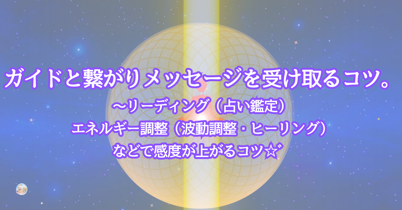 ガイドと繋がりメッセージを受け取るコツ。～リーディング（占い鑑定）エネルギー調整（波動調整・ヒーリング）などで感度が上がるコツ☆゛
