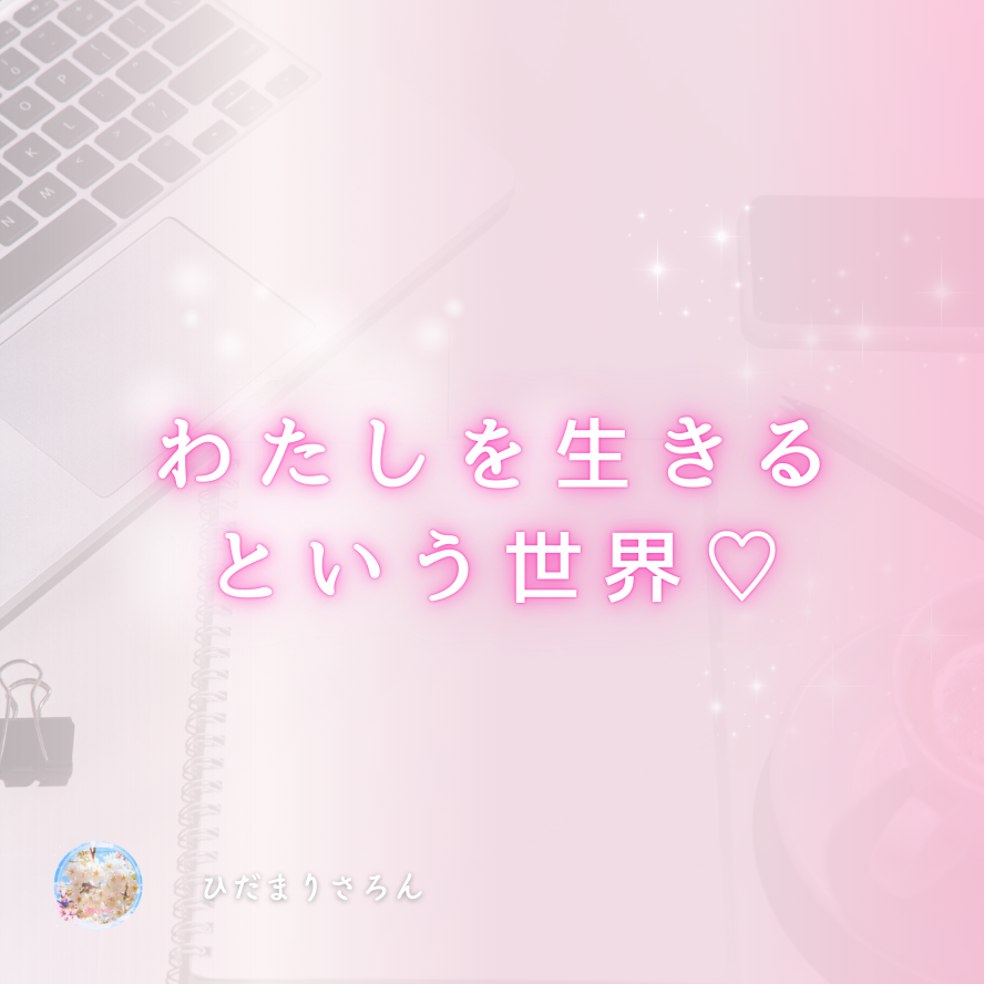 わたしがわたしを生きている世界♡゛ ありのままの自分を生きるは未来を生きること♪