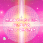 高次のエネルギーガイドと共に生きるって、どうすればいいの？の答え。