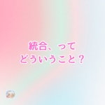 『統合』ってどういうこと？